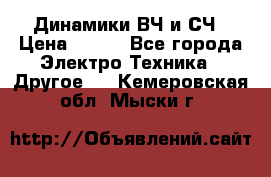 	 Динамики ВЧ и СЧ › Цена ­ 500 - Все города Электро-Техника » Другое   . Кемеровская обл.,Мыски г.